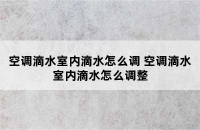 空调滴水室内滴水怎么调 空调滴水室内滴水怎么调整